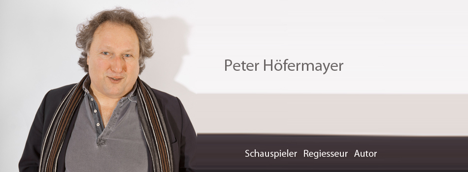 Peter Höfermayer - Schauspieler, Regisseur und Autor